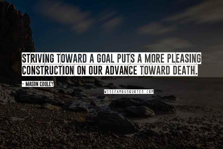 Mason Cooley Quotes: Striving toward a goal puts a more pleasing construction on our advance toward death.