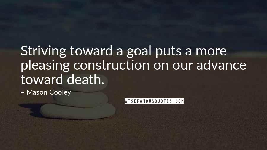 Mason Cooley Quotes: Striving toward a goal puts a more pleasing construction on our advance toward death.