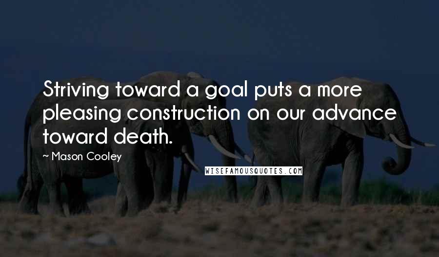 Mason Cooley Quotes: Striving toward a goal puts a more pleasing construction on our advance toward death.