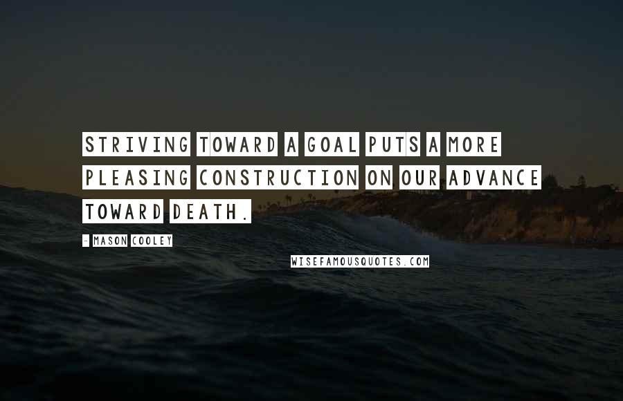 Mason Cooley Quotes: Striving toward a goal puts a more pleasing construction on our advance toward death.