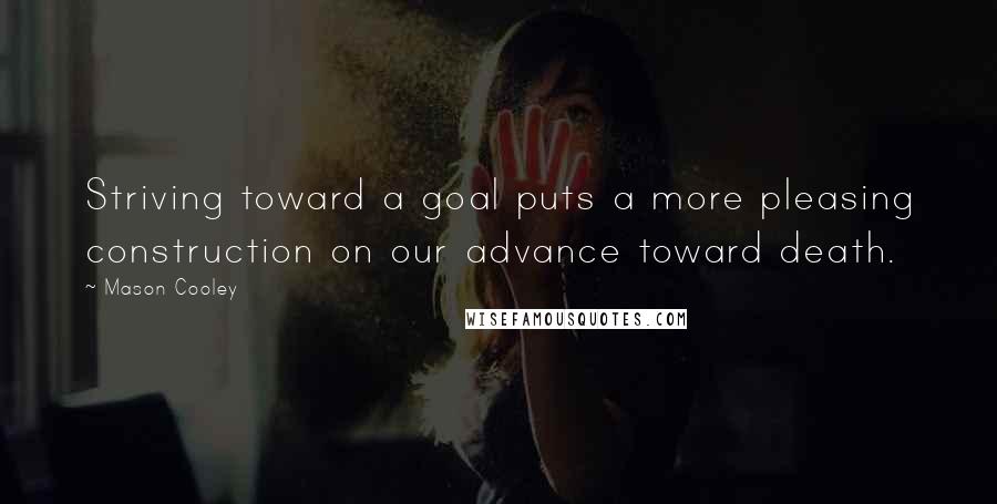 Mason Cooley Quotes: Striving toward a goal puts a more pleasing construction on our advance toward death.