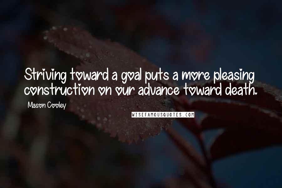 Mason Cooley Quotes: Striving toward a goal puts a more pleasing construction on our advance toward death.