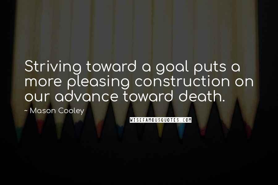 Mason Cooley Quotes: Striving toward a goal puts a more pleasing construction on our advance toward death.