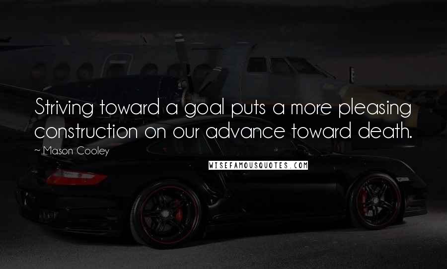 Mason Cooley Quotes: Striving toward a goal puts a more pleasing construction on our advance toward death.
