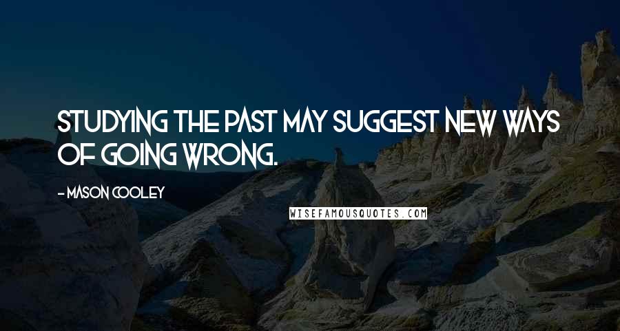 Mason Cooley Quotes: Studying the past may suggest new ways of going wrong.