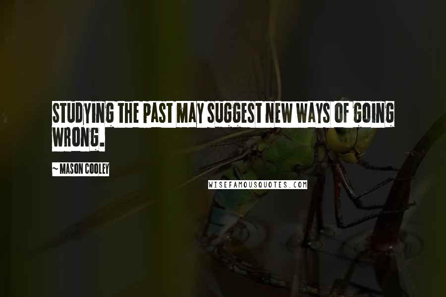 Mason Cooley Quotes: Studying the past may suggest new ways of going wrong.