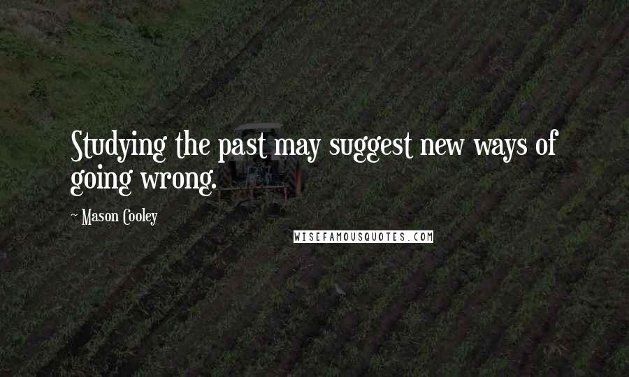 Mason Cooley Quotes: Studying the past may suggest new ways of going wrong.