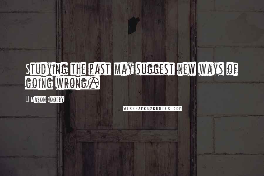 Mason Cooley Quotes: Studying the past may suggest new ways of going wrong.