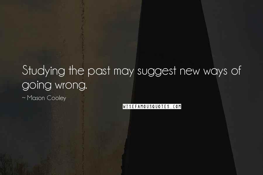 Mason Cooley Quotes: Studying the past may suggest new ways of going wrong.