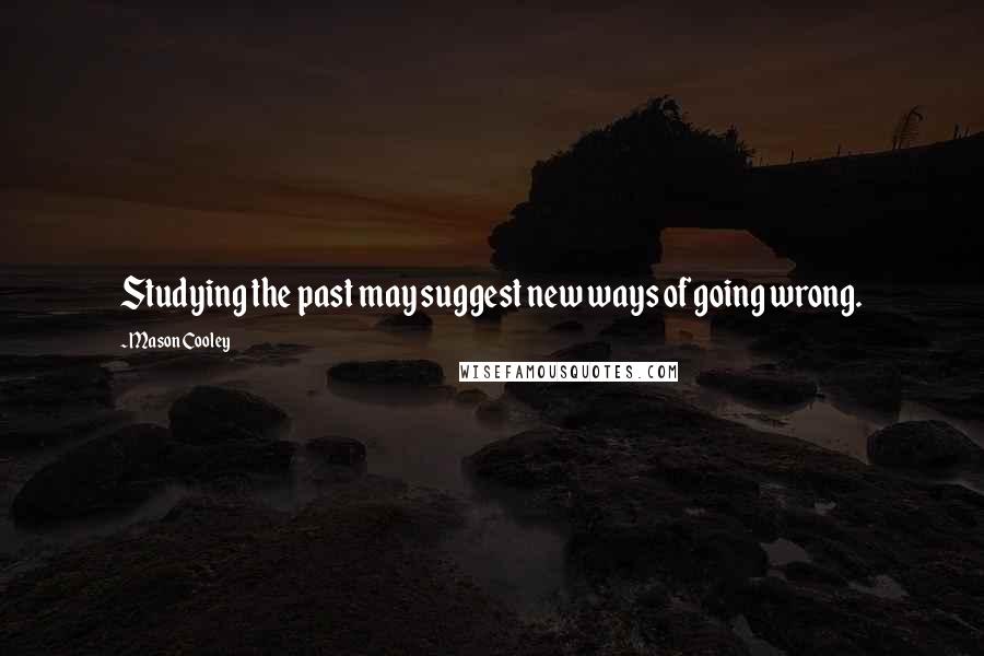 Mason Cooley Quotes: Studying the past may suggest new ways of going wrong.