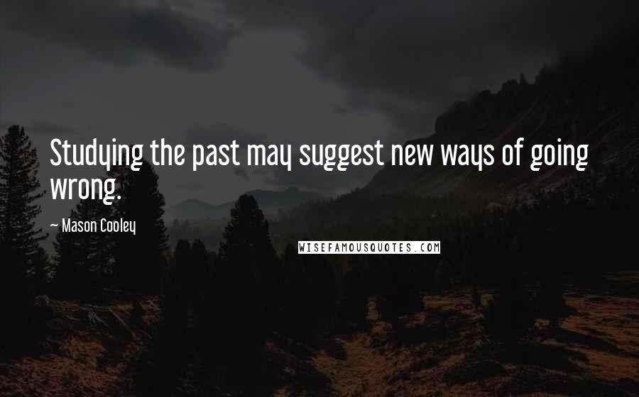 Mason Cooley Quotes: Studying the past may suggest new ways of going wrong.