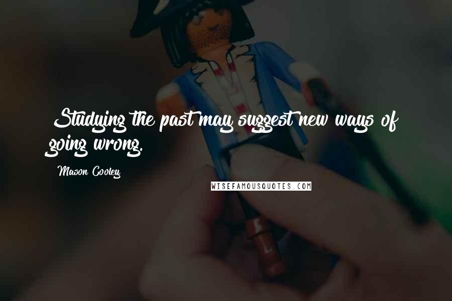 Mason Cooley Quotes: Studying the past may suggest new ways of going wrong.