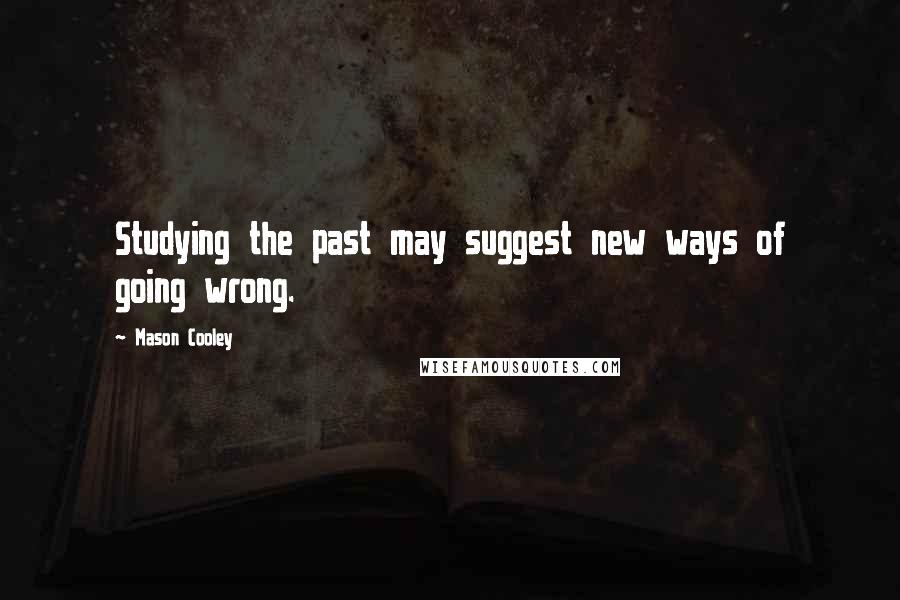 Mason Cooley Quotes: Studying the past may suggest new ways of going wrong.