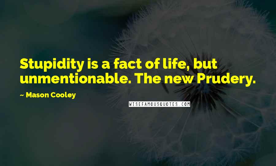 Mason Cooley Quotes: Stupidity is a fact of life, but unmentionable. The new Prudery.