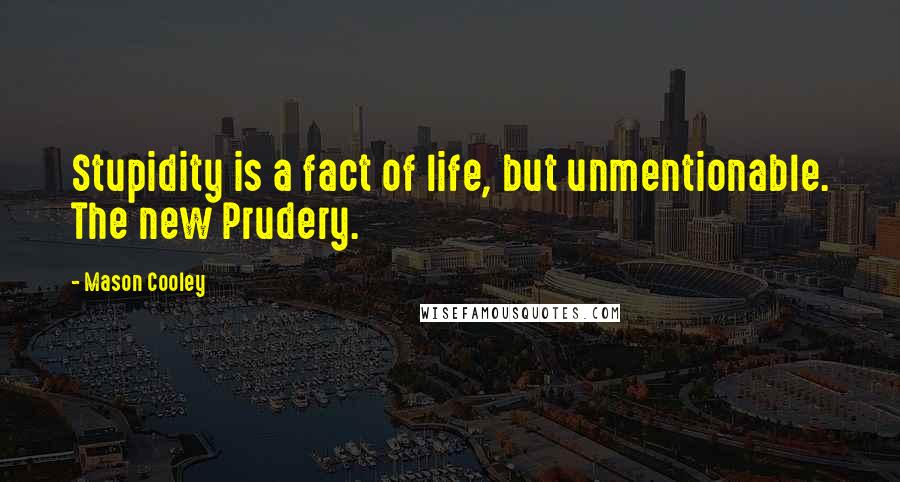 Mason Cooley Quotes: Stupidity is a fact of life, but unmentionable. The new Prudery.