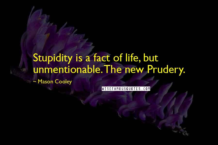 Mason Cooley Quotes: Stupidity is a fact of life, but unmentionable. The new Prudery.