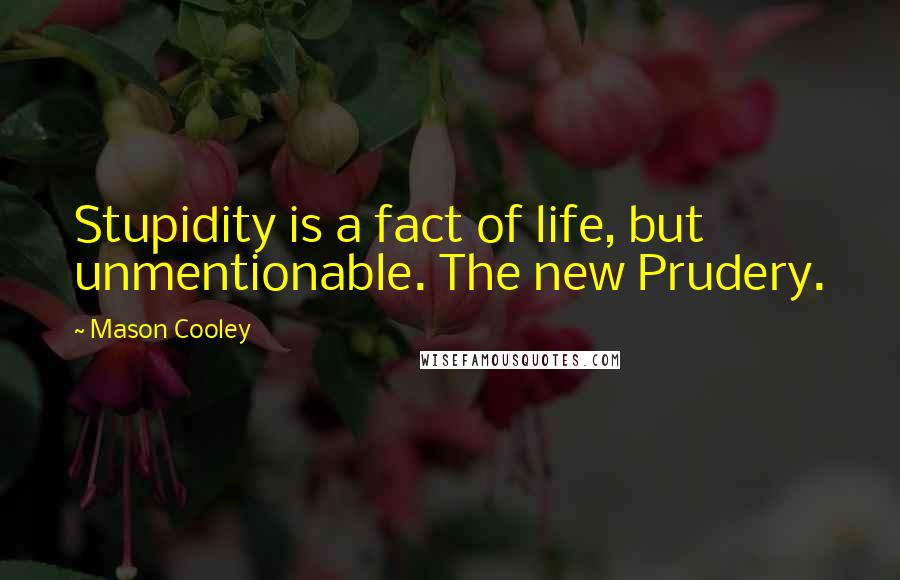 Mason Cooley Quotes: Stupidity is a fact of life, but unmentionable. The new Prudery.