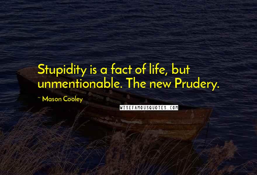 Mason Cooley Quotes: Stupidity is a fact of life, but unmentionable. The new Prudery.