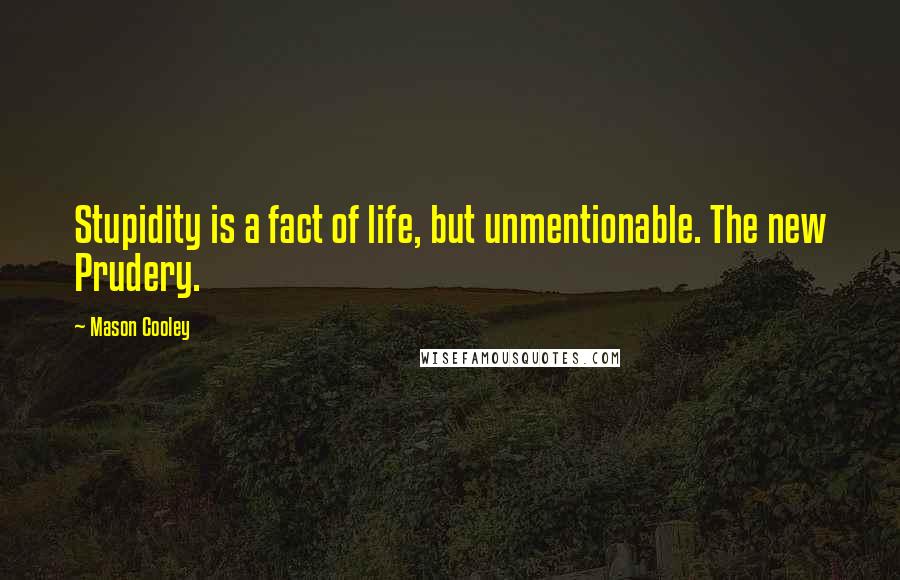 Mason Cooley Quotes: Stupidity is a fact of life, but unmentionable. The new Prudery.