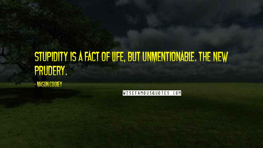 Mason Cooley Quotes: Stupidity is a fact of life, but unmentionable. The new Prudery.