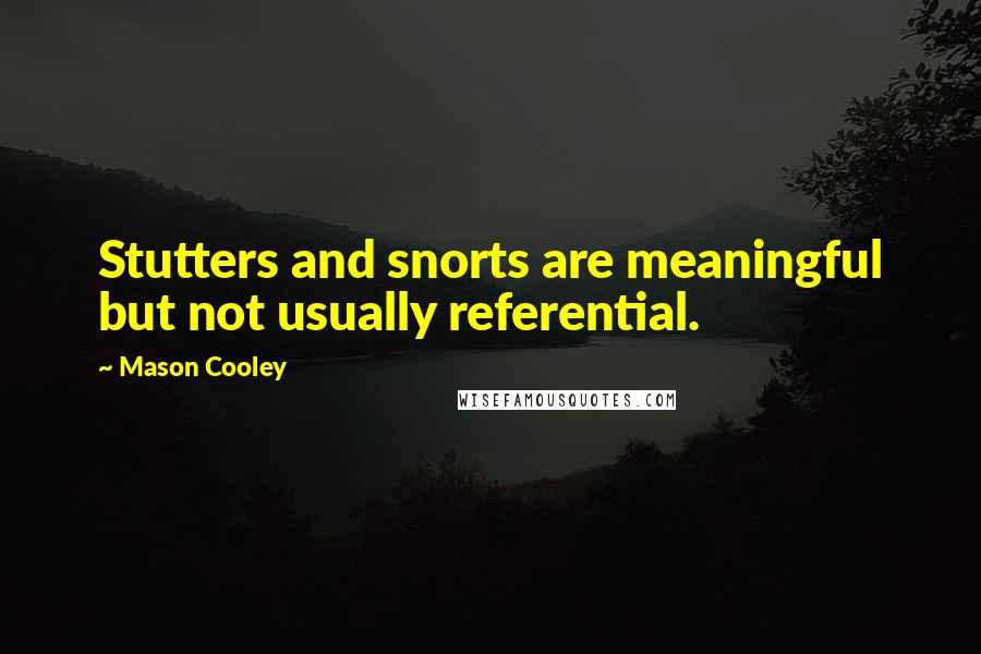 Mason Cooley Quotes: Stutters and snorts are meaningful but not usually referential.