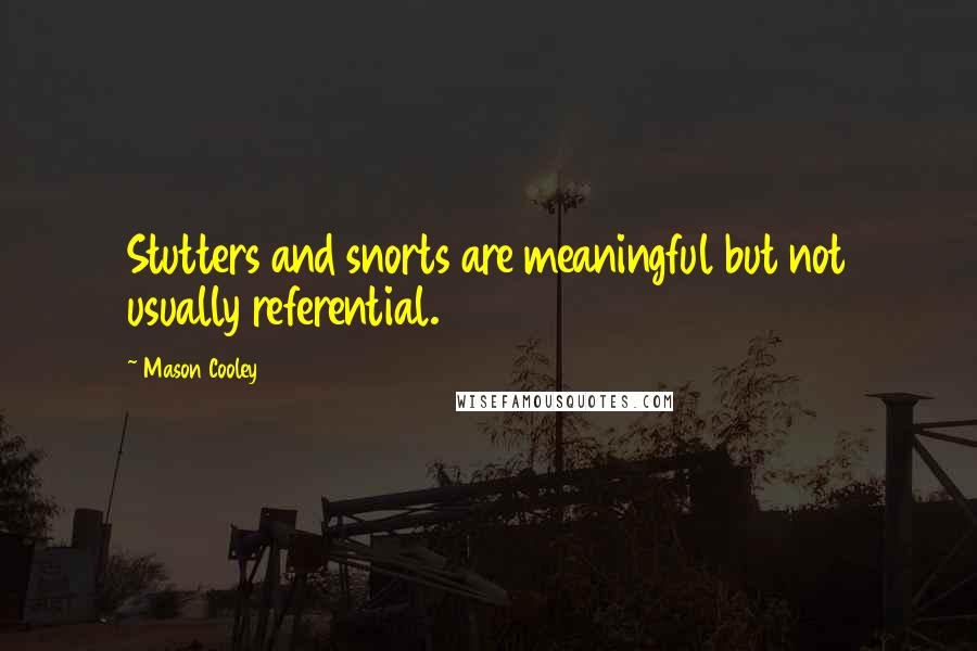 Mason Cooley Quotes: Stutters and snorts are meaningful but not usually referential.