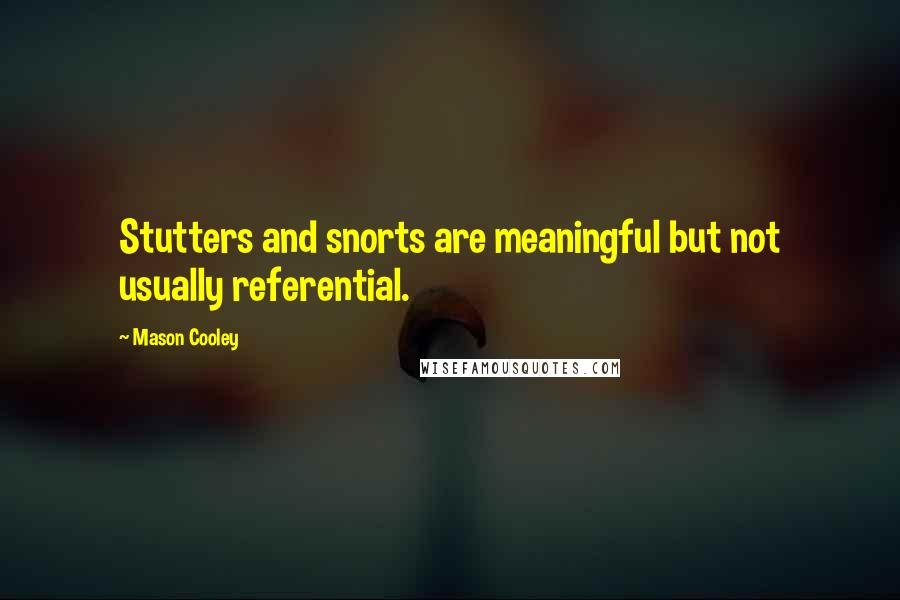 Mason Cooley Quotes: Stutters and snorts are meaningful but not usually referential.