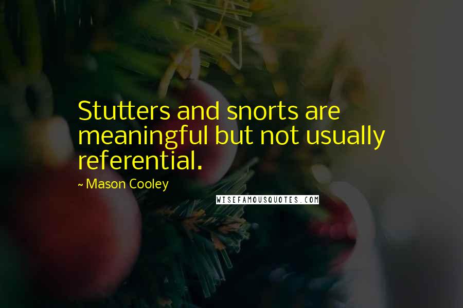 Mason Cooley Quotes: Stutters and snorts are meaningful but not usually referential.