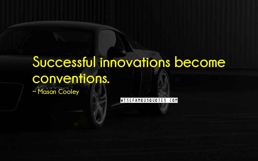 Mason Cooley Quotes: Successful innovations become conventions.