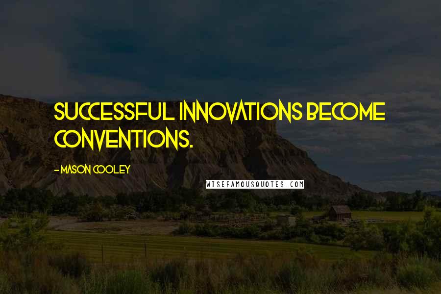 Mason Cooley Quotes: Successful innovations become conventions.