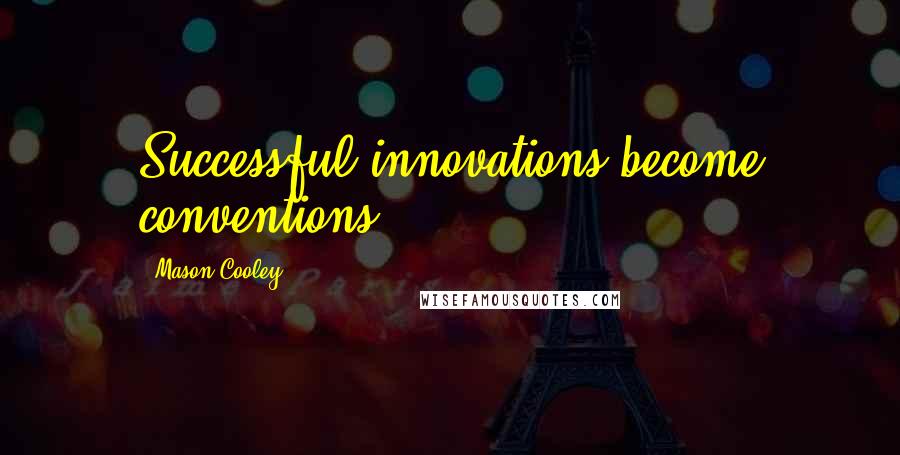 Mason Cooley Quotes: Successful innovations become conventions.