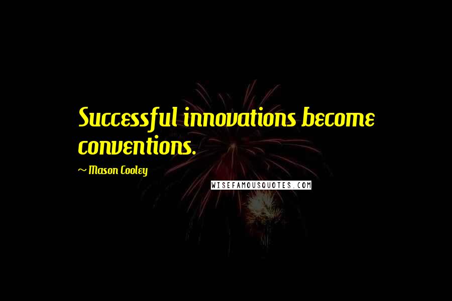 Mason Cooley Quotes: Successful innovations become conventions.