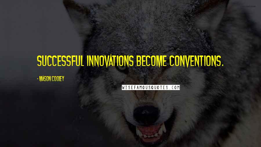 Mason Cooley Quotes: Successful innovations become conventions.