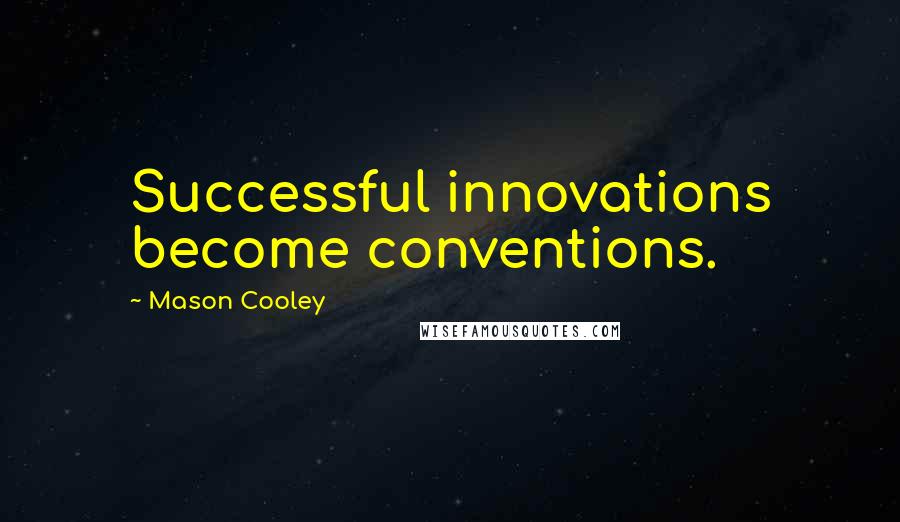 Mason Cooley Quotes: Successful innovations become conventions.