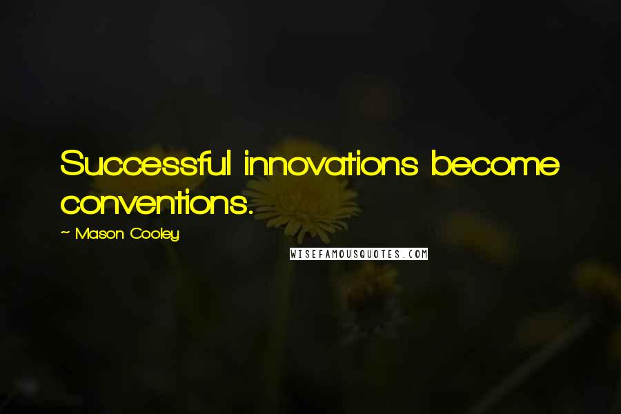 Mason Cooley Quotes: Successful innovations become conventions.