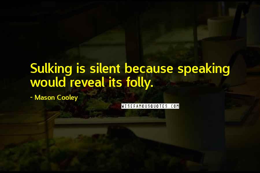 Mason Cooley Quotes: Sulking is silent because speaking would reveal its folly.