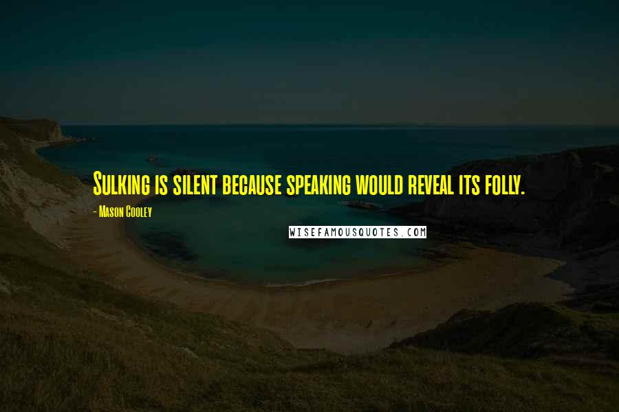 Mason Cooley Quotes: Sulking is silent because speaking would reveal its folly.