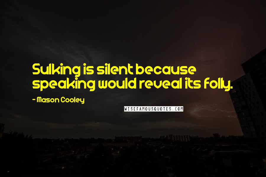 Mason Cooley Quotes: Sulking is silent because speaking would reveal its folly.