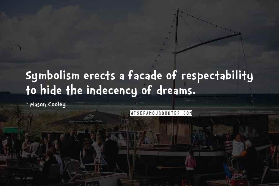 Mason Cooley Quotes: Symbolism erects a facade of respectability to hide the indecency of dreams.