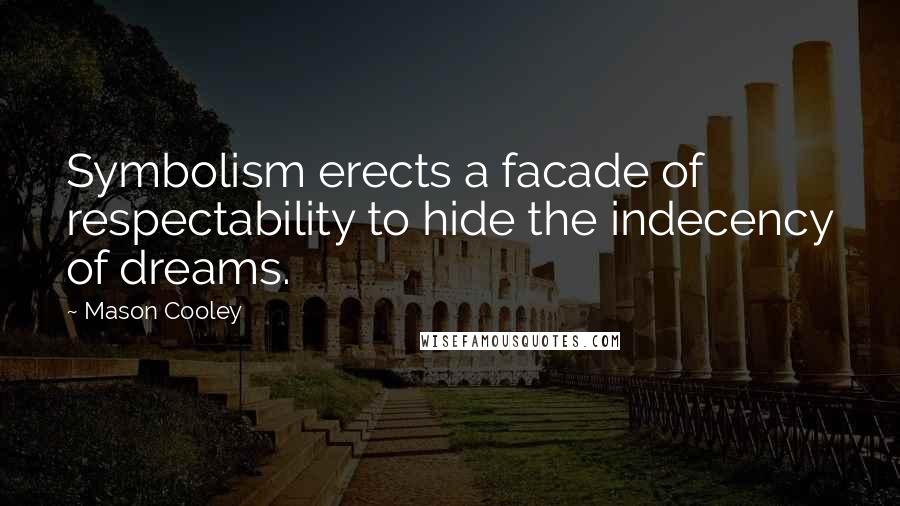 Mason Cooley Quotes: Symbolism erects a facade of respectability to hide the indecency of dreams.