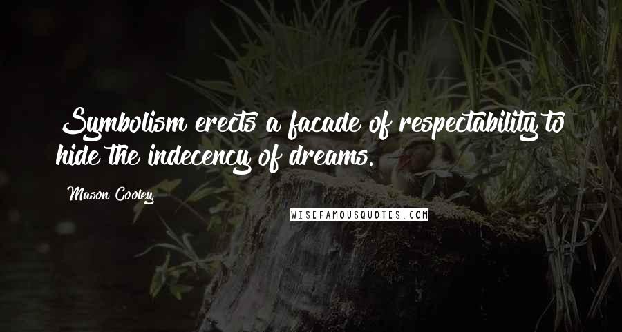 Mason Cooley Quotes: Symbolism erects a facade of respectability to hide the indecency of dreams.