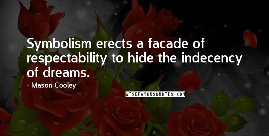 Mason Cooley Quotes: Symbolism erects a facade of respectability to hide the indecency of dreams.