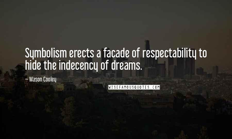 Mason Cooley Quotes: Symbolism erects a facade of respectability to hide the indecency of dreams.