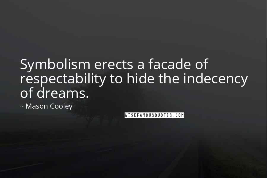 Mason Cooley Quotes: Symbolism erects a facade of respectability to hide the indecency of dreams.