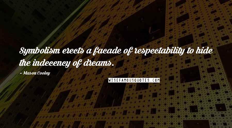 Mason Cooley Quotes: Symbolism erects a facade of respectability to hide the indecency of dreams.