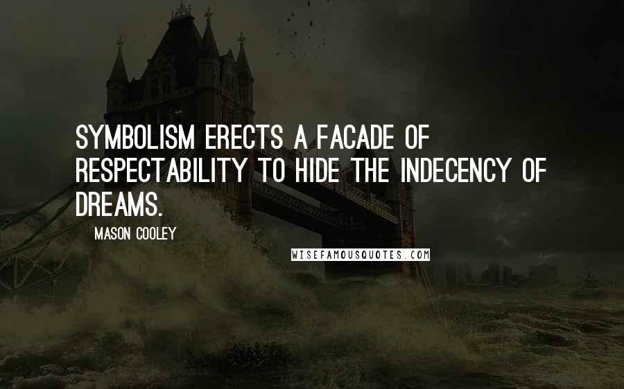 Mason Cooley Quotes: Symbolism erects a facade of respectability to hide the indecency of dreams.