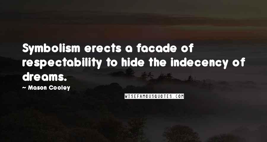 Mason Cooley Quotes: Symbolism erects a facade of respectability to hide the indecency of dreams.