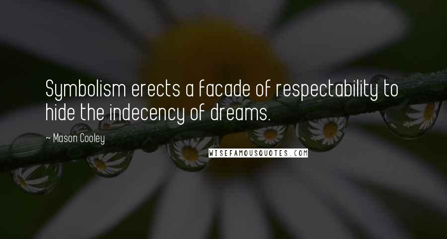 Mason Cooley Quotes: Symbolism erects a facade of respectability to hide the indecency of dreams.