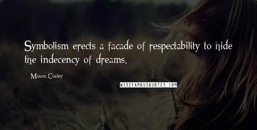 Mason Cooley Quotes: Symbolism erects a facade of respectability to hide the indecency of dreams.