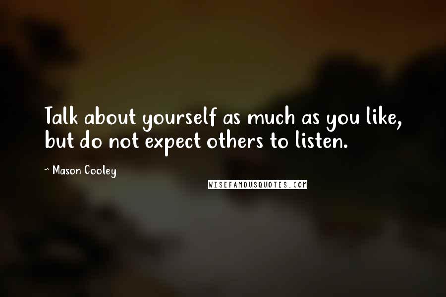 Mason Cooley Quotes: Talk about yourself as much as you like, but do not expect others to listen.